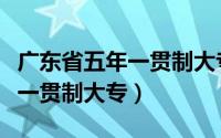 广东省五年一贯制大专怎么报名（广东省五年一贯制大专）