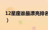 12星座谁最漂亮排名明星（12星座谁最漂亮）