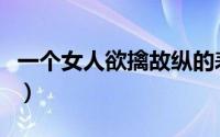 一个女人欲擒故纵的表现（欲情故纵什么意思）