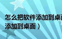 怎么把软件添加到桌面快捷方式（怎么把软件添加到桌面）