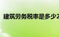 建筑劳务税率是多少2023（建筑劳务税率）