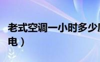 老式空调一小时多少度电（空调一小时多少度电）