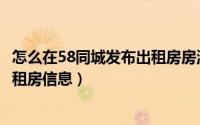怎么在58同城发布出租房房源信息（怎样在58同城上发布出租房信息）