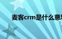 麦客crm是什么意思（麦客crm下载）