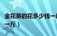 金花葵的花多少钱一斤啊（金花葵的花多少钱一斤）