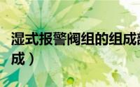 湿式报警阀组的组成部件（湿式报警阀组的组成）