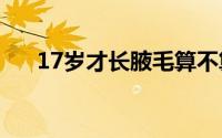 17岁才长腋毛算不算晚发育（晚发育）