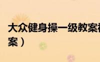 大众健身操一级教案视频（大众健身操一级教案）