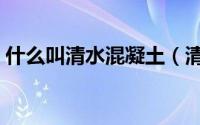 什么叫清水混凝土（清水混凝土是什么意思）