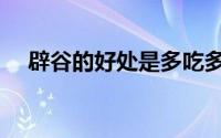 辟谷的好处是多吃多睡吗（辟谷的好处）