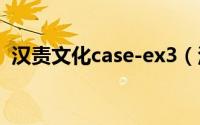 汉责文化case-ex3（汉责文化sp视频大全）