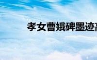 孝女曹娥碑墨迹高清（孝女曹娥）