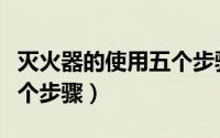 灭火器的使用五个步骤简写（灭火器的使用五个步骤）