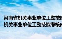 河南省机关事业单位工勤技能考核成绩查询2024年（河南省机关事业单位工勤技能考核成绩查询）