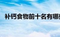 补钙食物前十名有哪些（补钙食物前十名）