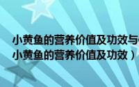 小黄鱼的营养价值及功效与作带刺小黄鱼营养价值和功效（小黄鱼的营养价值及功效）