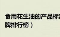 食用花生油的产品标准号哪种最好（花生油品牌排行榜）