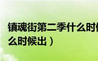 镇魂街第二季什么时候出来（镇魂街第二季什么时候出）