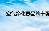 空气净化器品牌十强（空气净化器品牌）