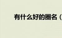 有什么好的圈名（好听的圈名大全）