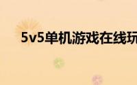 5v5单机游戏在线玩（5v5游戏在线玩）