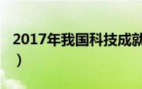 2017年我国科技成就（2017年中国科技成就）