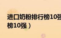 进口奶粉排行榜10强第一名（进口奶粉排行榜10强）