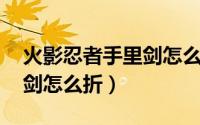 火影忍者手里剑怎么折 鸣人（火影忍者手里剑怎么折）