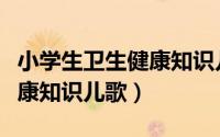 小学生卫生健康知识儿歌内容（小学生卫生健康知识儿歌）