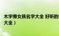 木字旁女孩名字大全 好听的名字有哪些（木字旁的女孩名字大全）