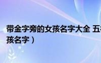带金字旁的女孩名字大全 五行缺木怎么起名（带金字旁的女孩名字）