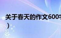 关于春天的作文600字左右（关于春天的作文）