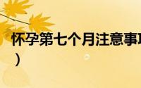 怀孕第七个月注意事项（怀孕七个月注意事项）