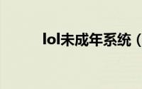 lol未成年系统（lol未成年解除）