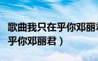 歌曲我只在乎你邓丽君美景视频（歌曲我只在乎你邓丽君）