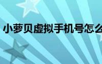小萝贝虚拟手机号怎么用（小萝贝虚拟手机）