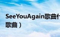 SeeYouAgain歌曲什么意思（seeyouagain歌曲）