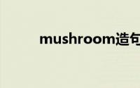 mushroom造句（mushroom）