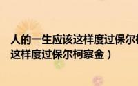 人的一生应该这样度过保尔柯察金教资作文（人的一生应该这样度过保尔柯察金）