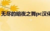 无尽的暗夜之舞pc汉化版（无尽的暗夜之舞）