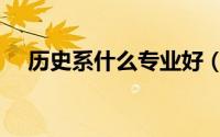历史系什么专业好（历史系有什么专业）