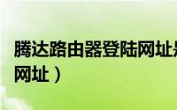 腾达路由器登陆网址是多少（腾达路由器登陆网址）