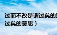 过而不改是谓过矣的意思是啥（过而不改是谓过矣的意思）