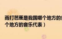 雨打芭蕉是我国哪个地方的音乐代表作（雨打芭蕉是我国哪个地方的音乐代表）