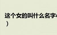 这个女的叫什么名字小影id（这个女的叫什么）
