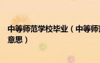 中等师范学校毕业（中等师范学校毕业及其以上学历是什么意思）