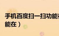 手机百度扫一扫功能在哪（手机百度扫一扫功能在）