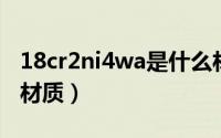 18cr2ni4wa是什么材料（1cr18ni9ti是什么材质）