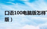 口语100电脑版怎样下载（下载口语100电脑版）