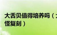 大舌贝值得培养吗（大舌贝什么性格好口袋妖怪复刻）